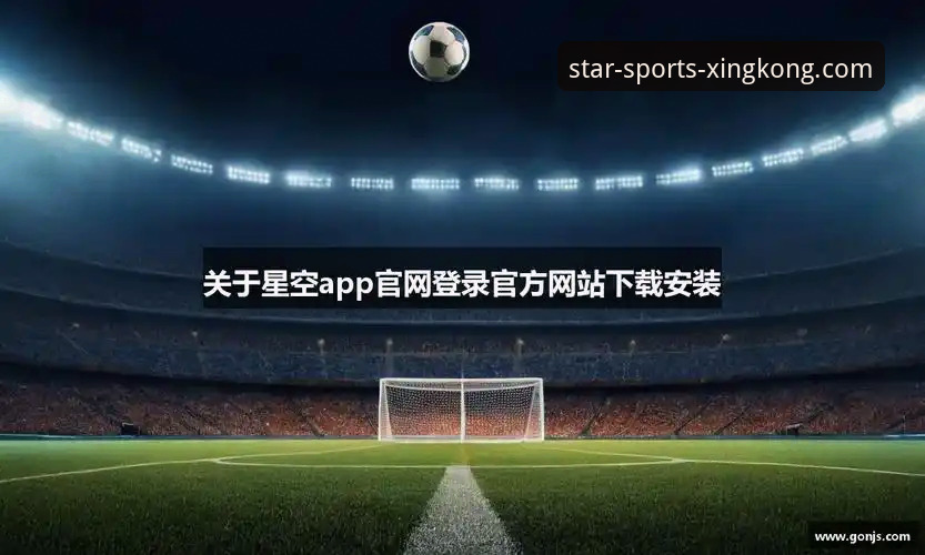 星空体育最新版下载 星空体育平台官方App下载与安装完整指南